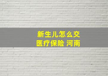 新生儿怎么交医疗保险 河南